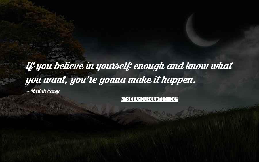 Mariah Carey Quotes: If you believe in yourself enough and know what you want, you're gonna make it happen.