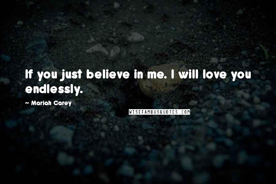 Mariah Carey Quotes: If you just believe in me. I will love you endlessly.