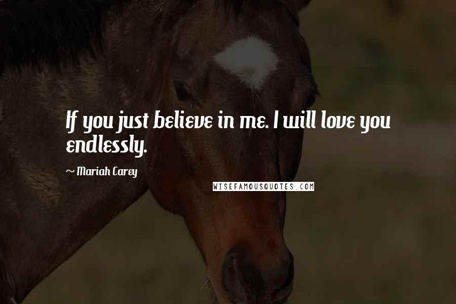Mariah Carey Quotes: If you just believe in me. I will love you endlessly.