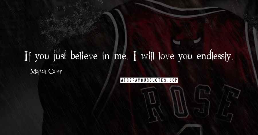 Mariah Carey Quotes: If you just believe in me. I will love you endlessly.