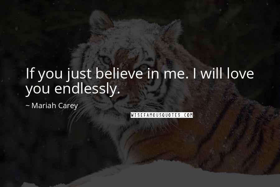 Mariah Carey Quotes: If you just believe in me. I will love you endlessly.