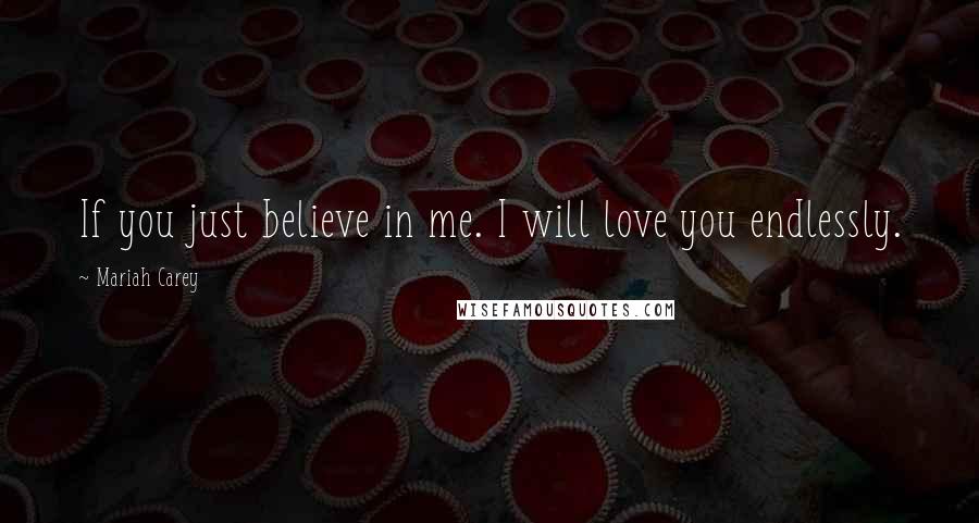 Mariah Carey Quotes: If you just believe in me. I will love you endlessly.