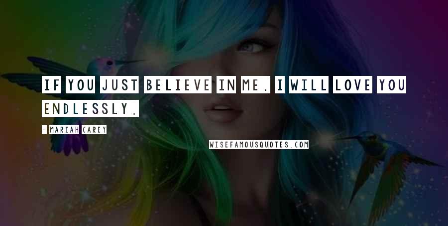 Mariah Carey Quotes: If you just believe in me. I will love you endlessly.