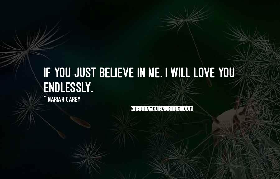 Mariah Carey Quotes: If you just believe in me. I will love you endlessly.