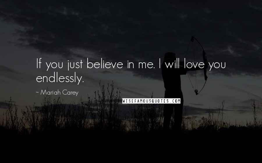 Mariah Carey Quotes: If you just believe in me. I will love you endlessly.