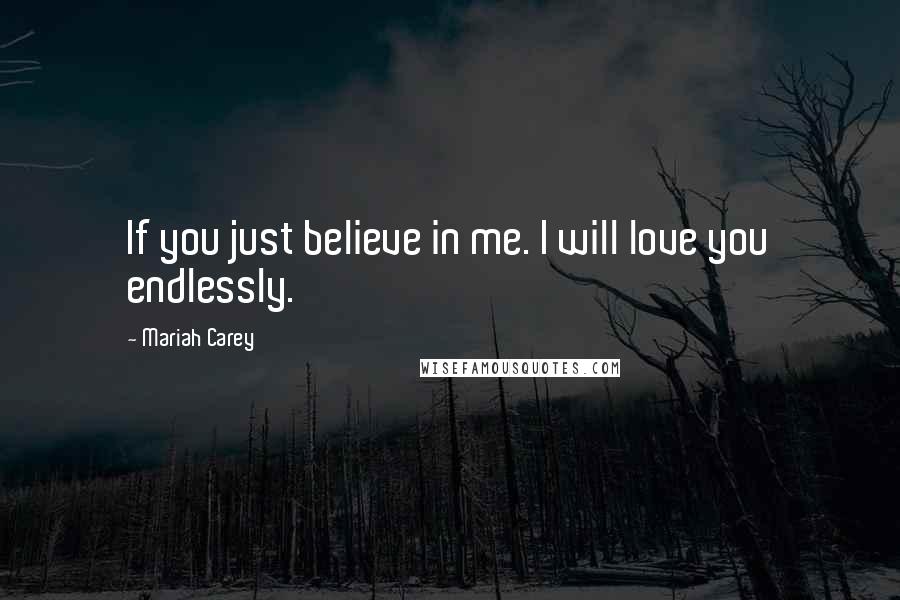 Mariah Carey Quotes: If you just believe in me. I will love you endlessly.