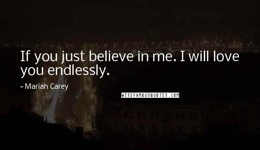 Mariah Carey Quotes: If you just believe in me. I will love you endlessly.
