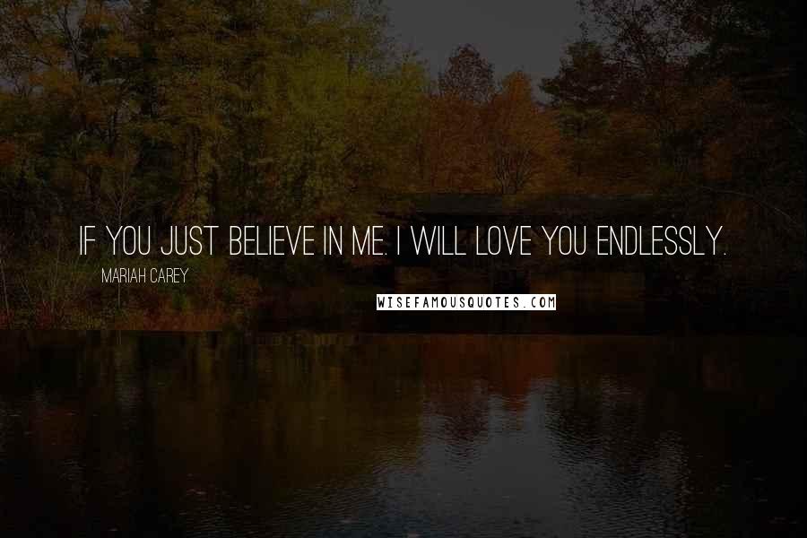 Mariah Carey Quotes: If you just believe in me. I will love you endlessly.