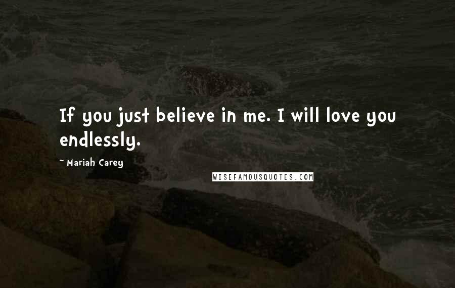 Mariah Carey Quotes: If you just believe in me. I will love you endlessly.