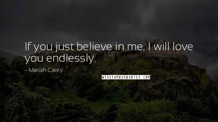 Mariah Carey Quotes: If you just believe in me. I will love you endlessly.