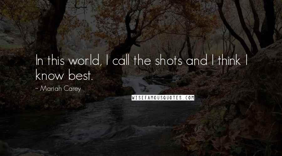 Mariah Carey Quotes: In this world, I call the shots and I think I know best.