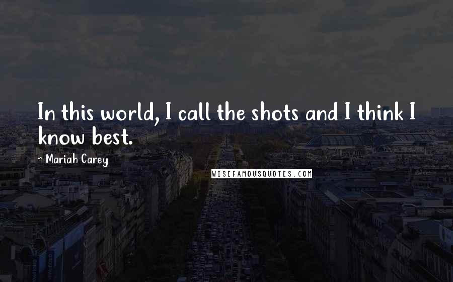 Mariah Carey Quotes: In this world, I call the shots and I think I know best.