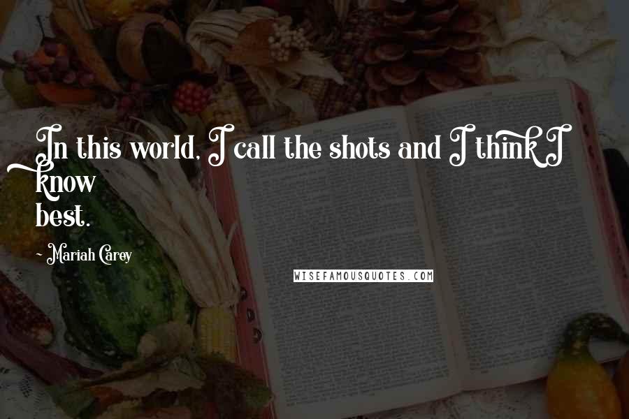 Mariah Carey Quotes: In this world, I call the shots and I think I know best.