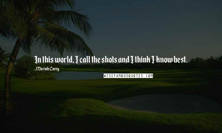 Mariah Carey Quotes: In this world, I call the shots and I think I know best.