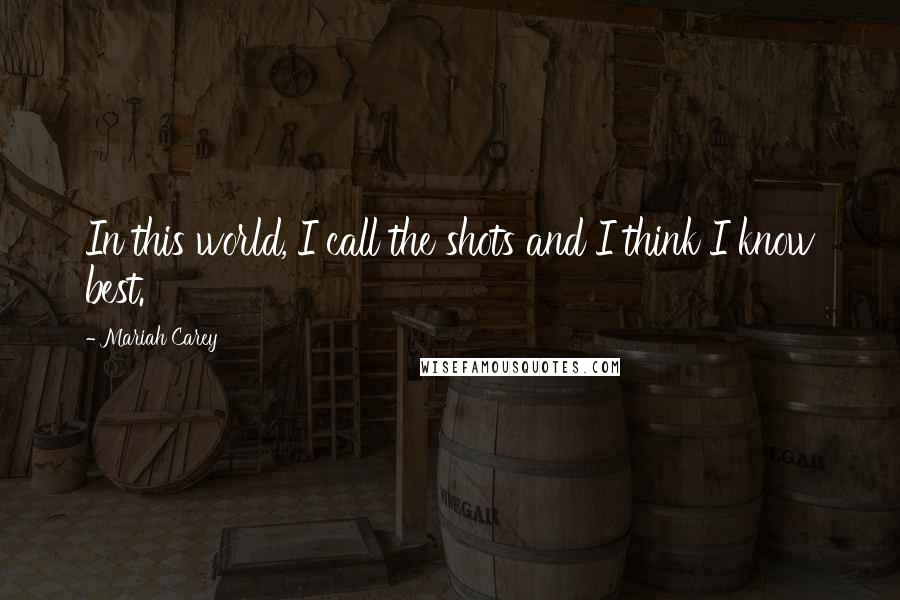 Mariah Carey Quotes: In this world, I call the shots and I think I know best.