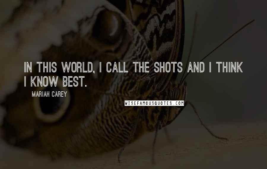 Mariah Carey Quotes: In this world, I call the shots and I think I know best.