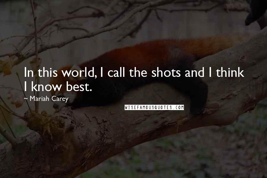 Mariah Carey Quotes: In this world, I call the shots and I think I know best.