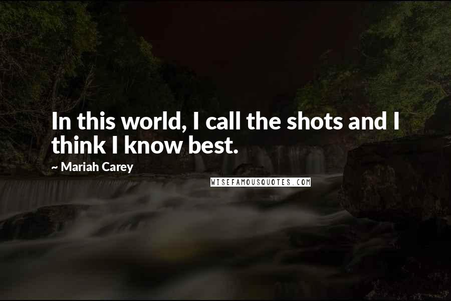 Mariah Carey Quotes: In this world, I call the shots and I think I know best.