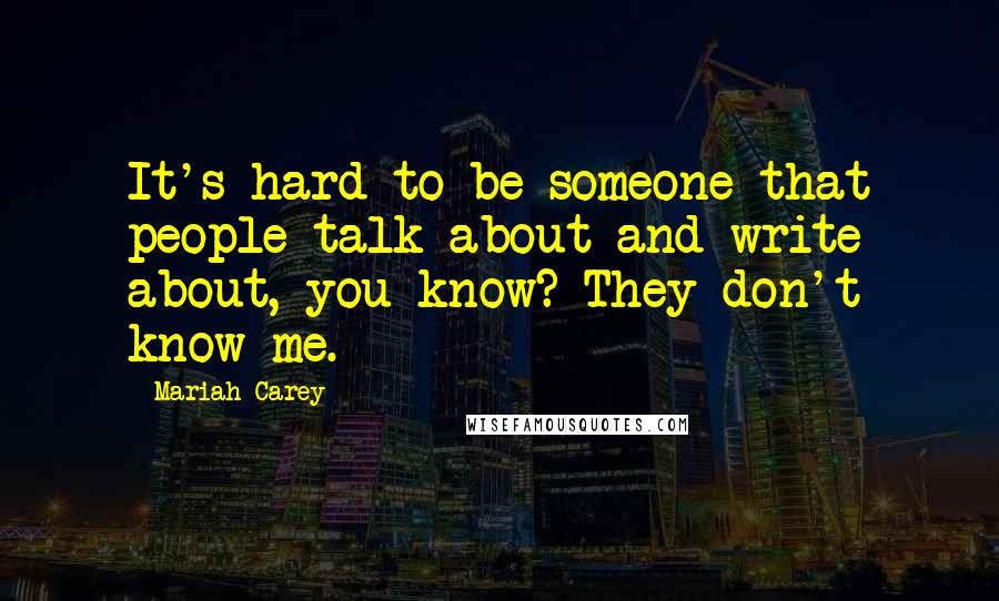 Mariah Carey Quotes: It's hard to be someone that people talk about and write about, you know? They don't know me.