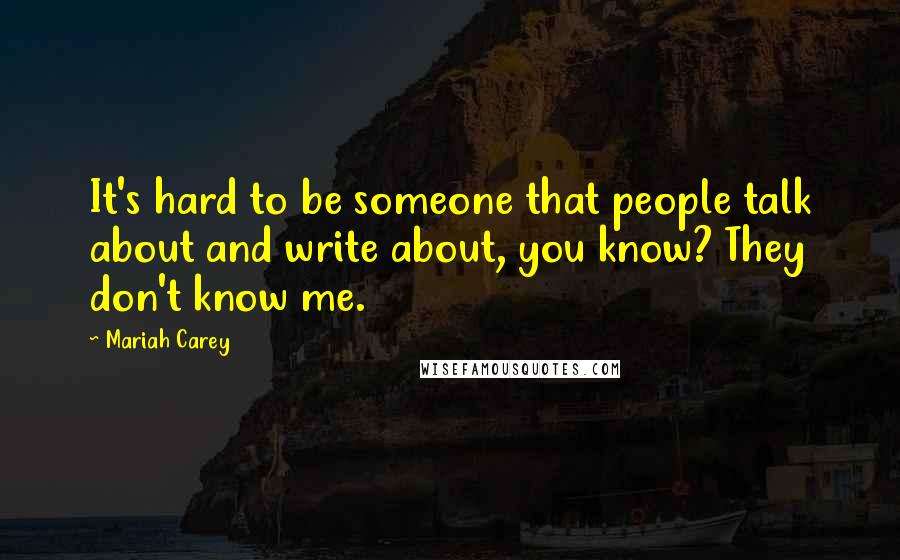 Mariah Carey Quotes: It's hard to be someone that people talk about and write about, you know? They don't know me.