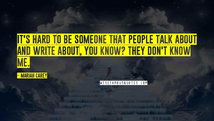 Mariah Carey Quotes: It's hard to be someone that people talk about and write about, you know? They don't know me.