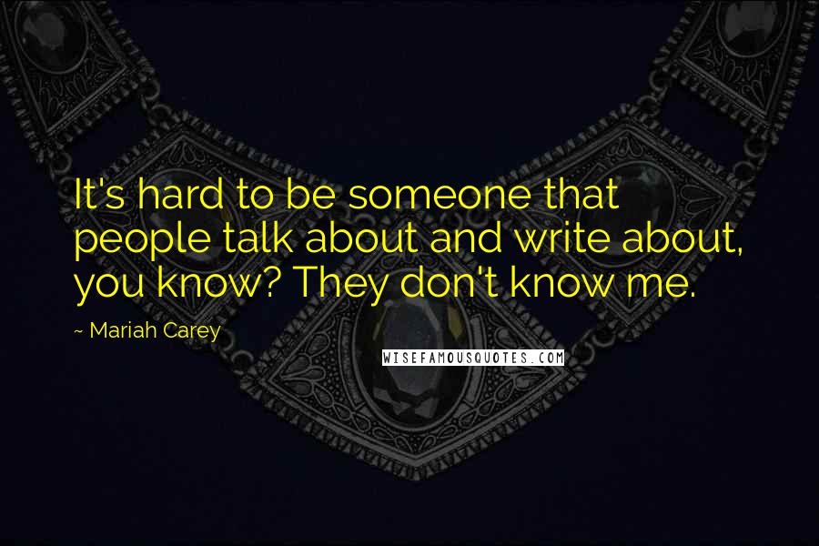 Mariah Carey Quotes: It's hard to be someone that people talk about and write about, you know? They don't know me.