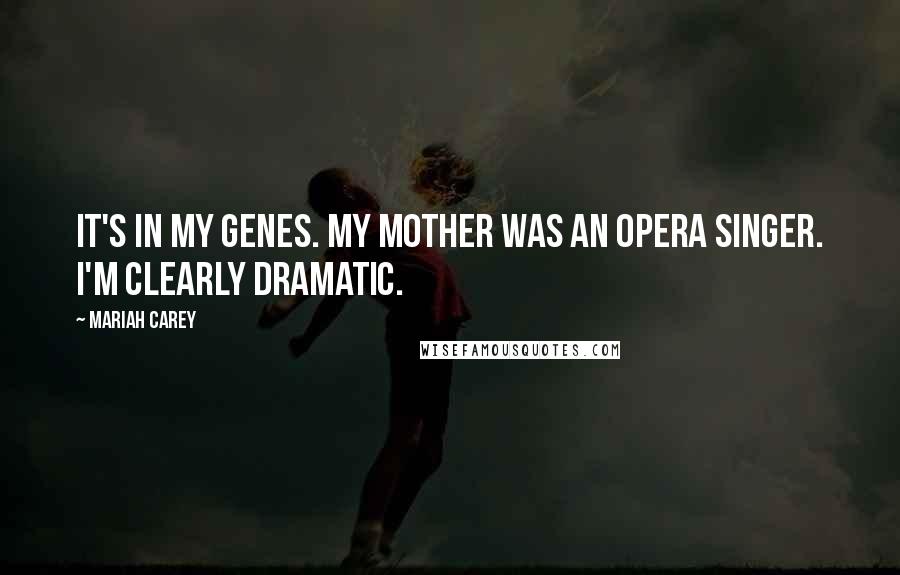 Mariah Carey Quotes: It's in my genes. My mother was an opera singer. I'm clearly dramatic.