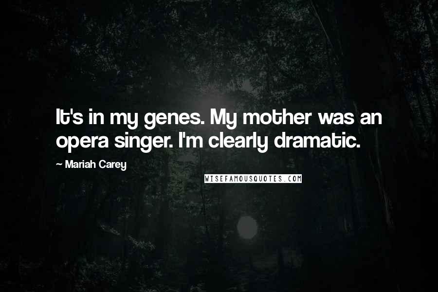 Mariah Carey Quotes: It's in my genes. My mother was an opera singer. I'm clearly dramatic.