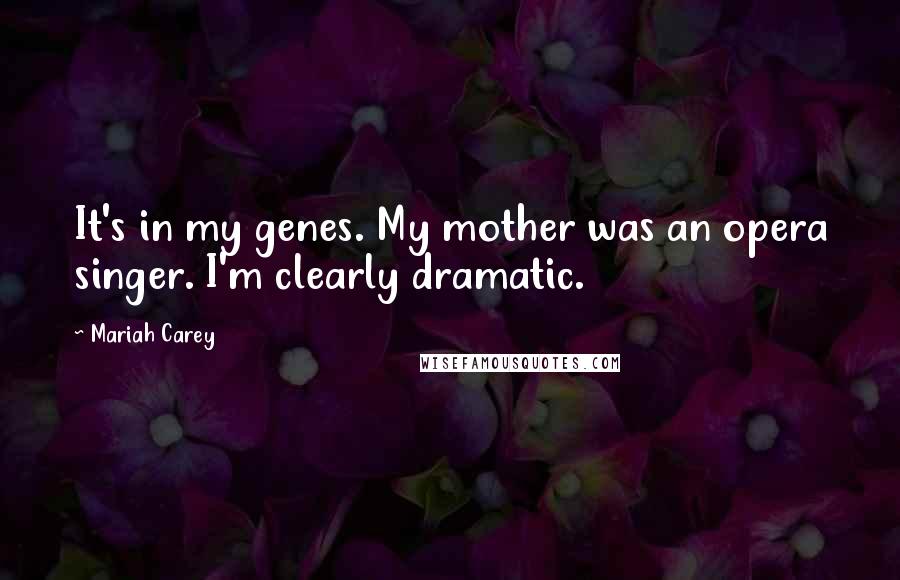 Mariah Carey Quotes: It's in my genes. My mother was an opera singer. I'm clearly dramatic.