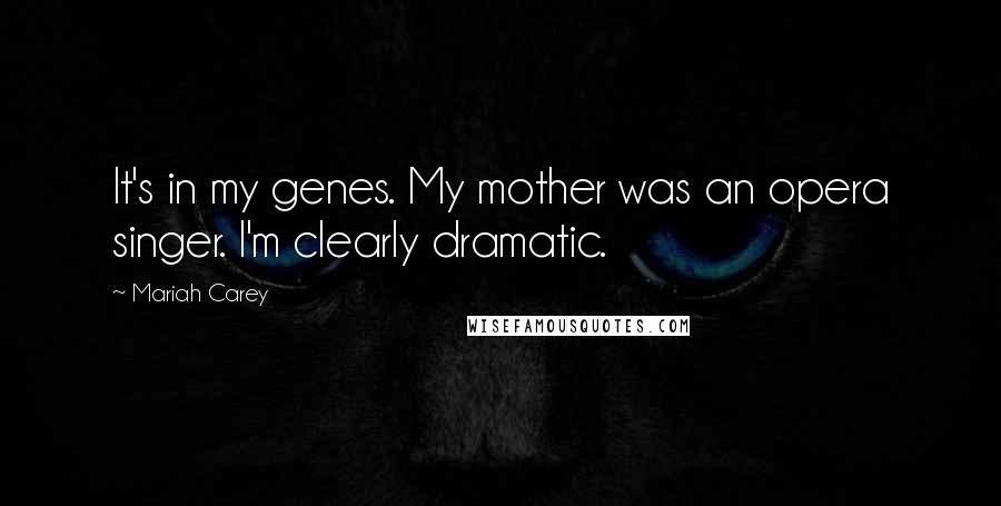 Mariah Carey Quotes: It's in my genes. My mother was an opera singer. I'm clearly dramatic.