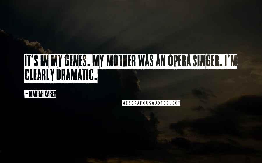 Mariah Carey Quotes: It's in my genes. My mother was an opera singer. I'm clearly dramatic.