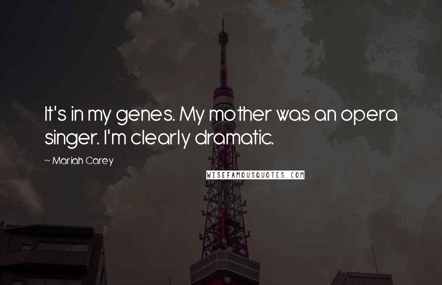 Mariah Carey Quotes: It's in my genes. My mother was an opera singer. I'm clearly dramatic.