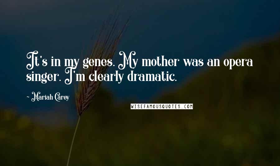 Mariah Carey Quotes: It's in my genes. My mother was an opera singer. I'm clearly dramatic.