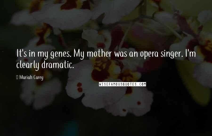 Mariah Carey Quotes: It's in my genes. My mother was an opera singer. I'm clearly dramatic.