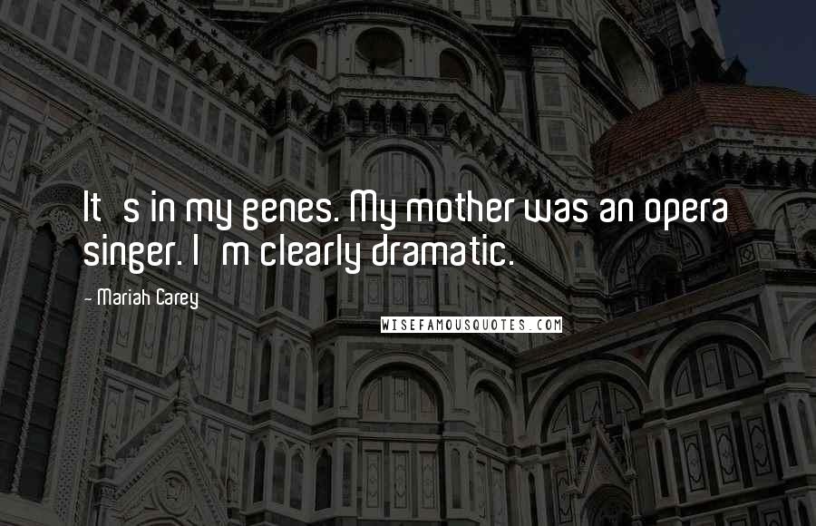 Mariah Carey Quotes: It's in my genes. My mother was an opera singer. I'm clearly dramatic.