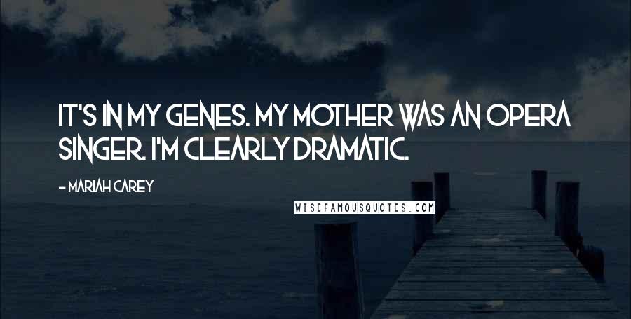 Mariah Carey Quotes: It's in my genes. My mother was an opera singer. I'm clearly dramatic.