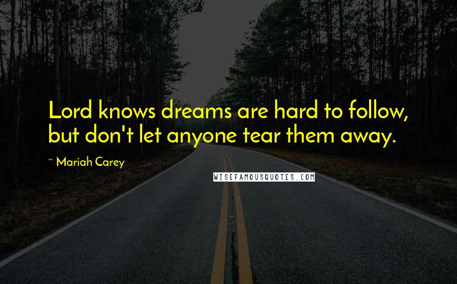 Mariah Carey Quotes: Lord knows dreams are hard to follow, but don't let anyone tear them away.