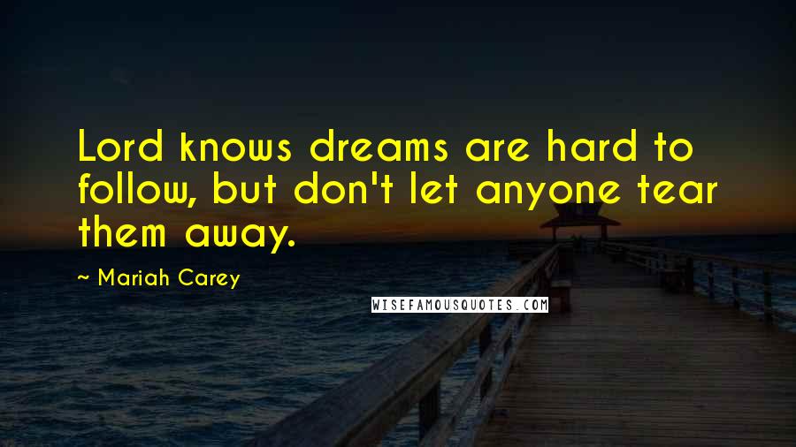 Mariah Carey Quotes: Lord knows dreams are hard to follow, but don't let anyone tear them away.