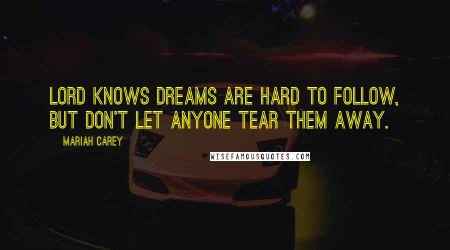 Mariah Carey Quotes: Lord knows dreams are hard to follow, but don't let anyone tear them away.