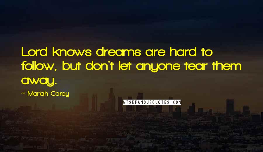 Mariah Carey Quotes: Lord knows dreams are hard to follow, but don't let anyone tear them away.