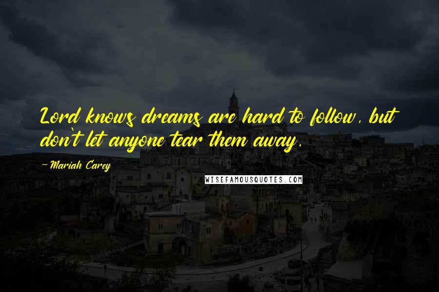 Mariah Carey Quotes: Lord knows dreams are hard to follow, but don't let anyone tear them away.