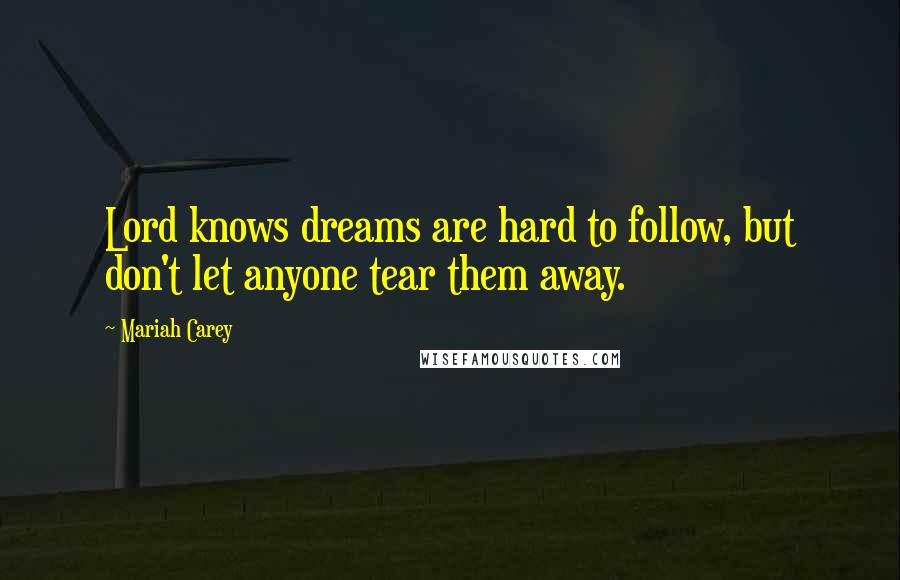 Mariah Carey Quotes: Lord knows dreams are hard to follow, but don't let anyone tear them away.