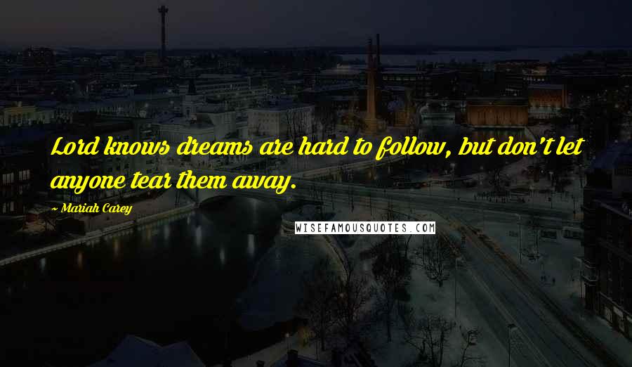 Mariah Carey Quotes: Lord knows dreams are hard to follow, but don't let anyone tear them away.