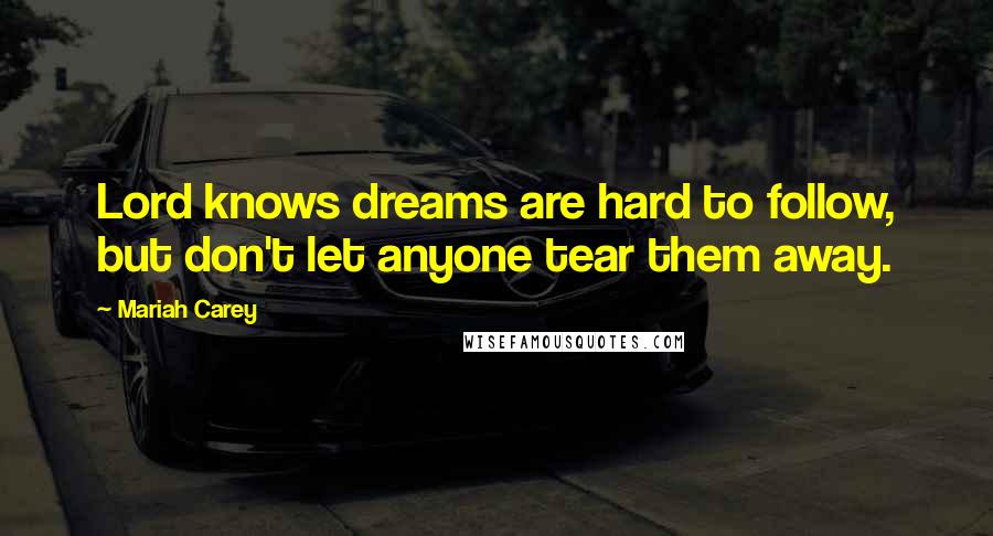 Mariah Carey Quotes: Lord knows dreams are hard to follow, but don't let anyone tear them away.