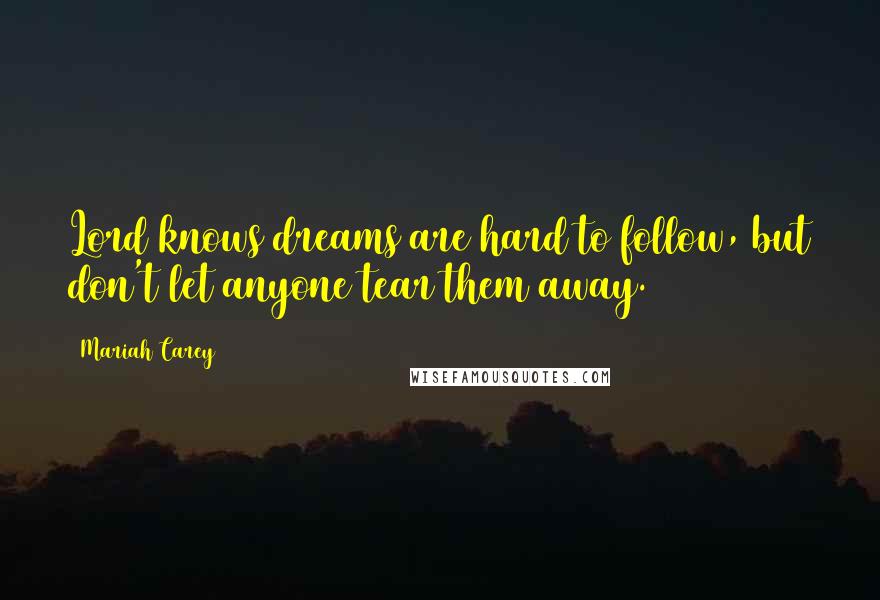 Mariah Carey Quotes: Lord knows dreams are hard to follow, but don't let anyone tear them away.