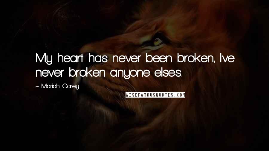 Mariah Carey Quotes: My heart has never been broken, I've never broken anyone else's.