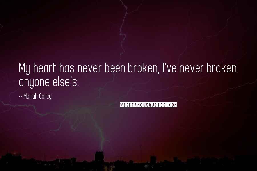 Mariah Carey Quotes: My heart has never been broken, I've never broken anyone else's.