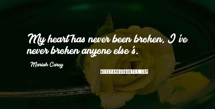 Mariah Carey Quotes: My heart has never been broken, I've never broken anyone else's.