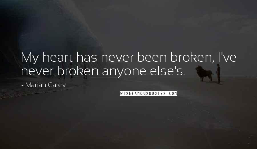 Mariah Carey Quotes: My heart has never been broken, I've never broken anyone else's.