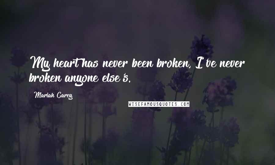 Mariah Carey Quotes: My heart has never been broken, I've never broken anyone else's.